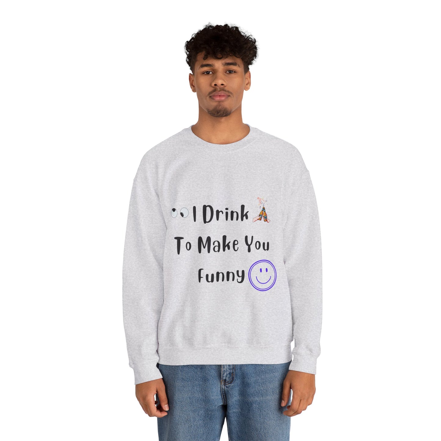 I Drink to Make you Funny Sweatshirt