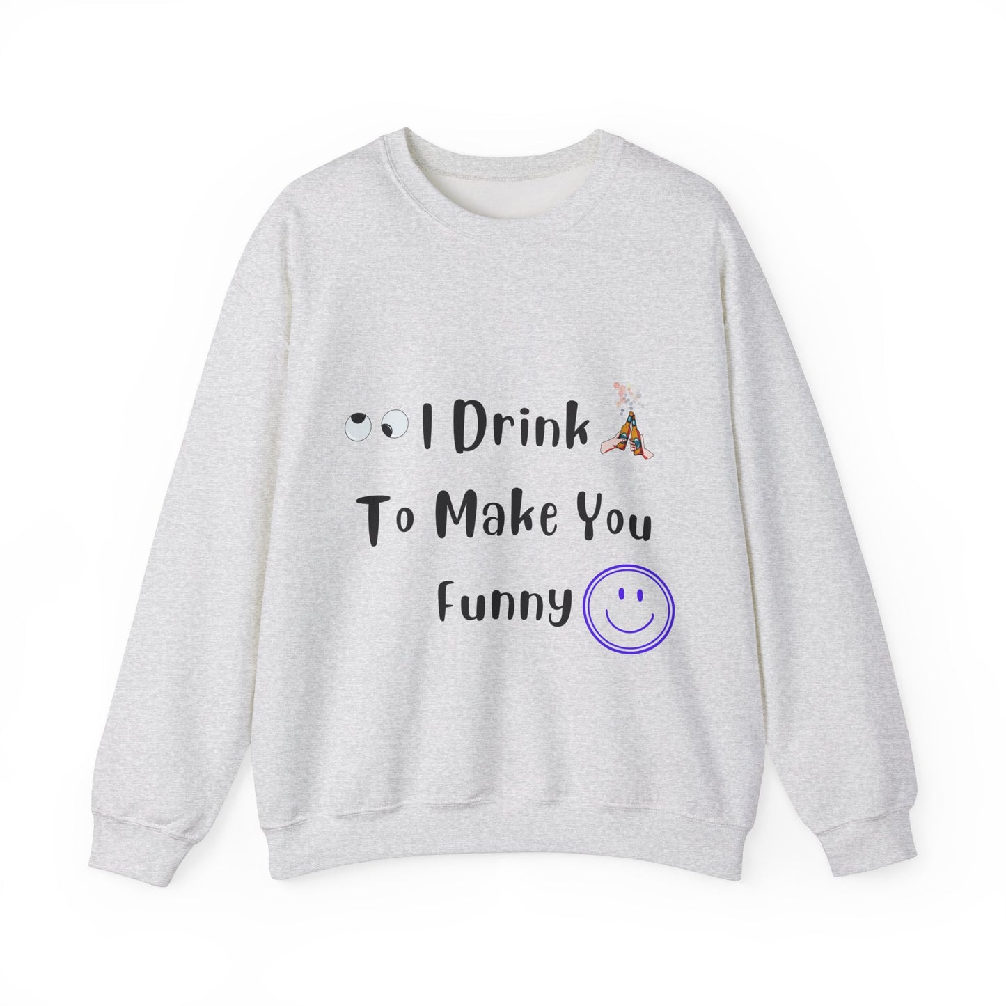 I Drink to Make you Funny Sweatshirt