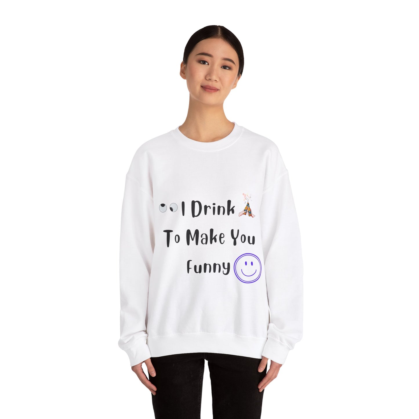 I Drink to Make you Funny Sweatshirt