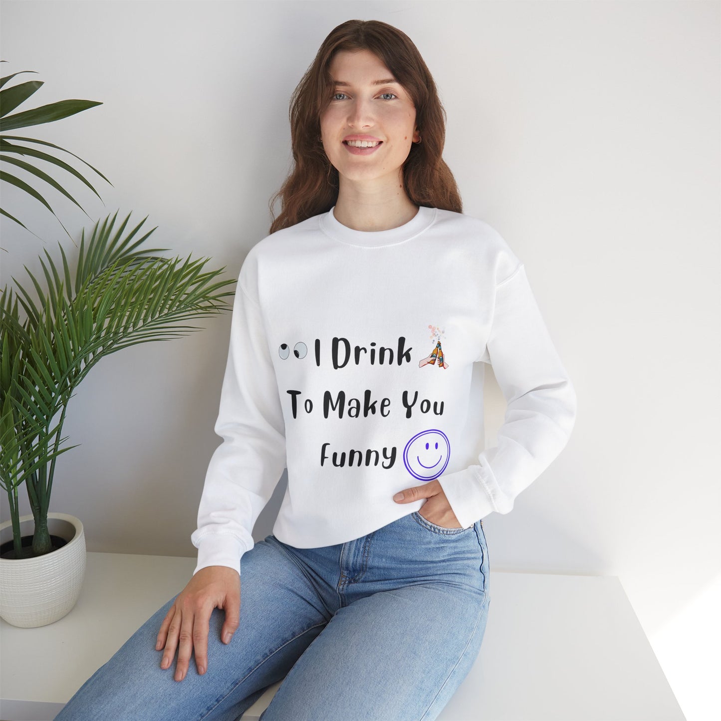 I Drink to Make you Funny Sweatshirt