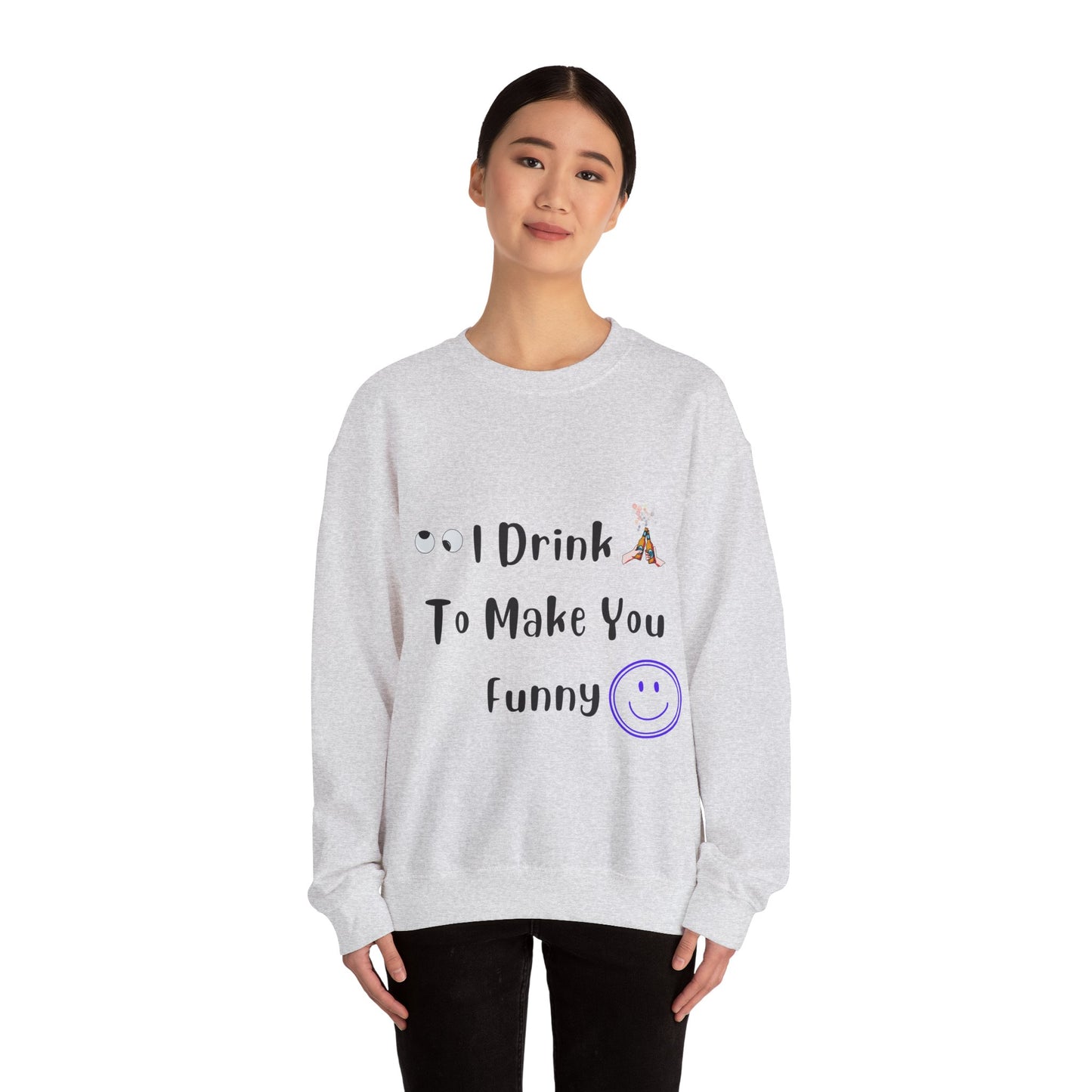 I Drink to Make you Funny Sweatshirt