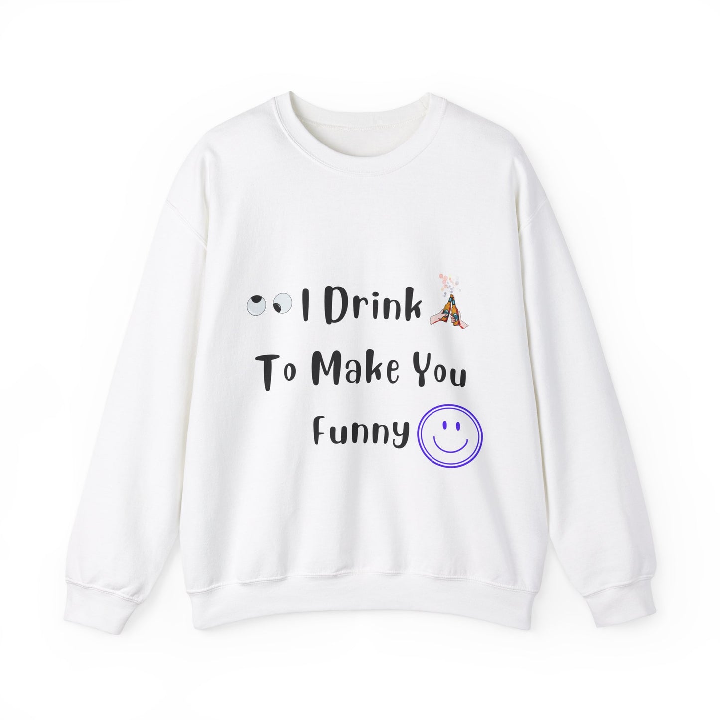 I Drink to Make you Funny Sweatshirt