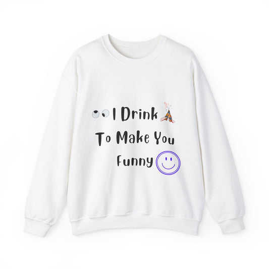 I Drink to Make you Funny Sweatshirt